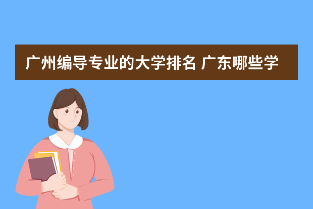 广州编导专业的大学排名 广东哪些学校有编导这个专业的